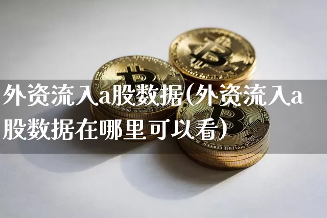外资流入a股数据(外资流入a股数据在哪里可以看)_https://www.cangshenghg.com_北交所_第1张