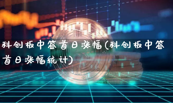 科创板中签首日涨幅(科创板中签首日涨幅统计)_https://www.cangshenghg.com_科创板_第1张