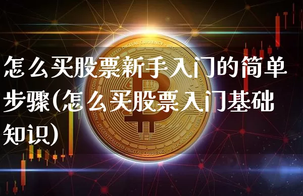 怎么买股票新手入门的简单步骤(怎么买股票入门基础知识)_https://www.cangshenghg.com_北交所_第1张