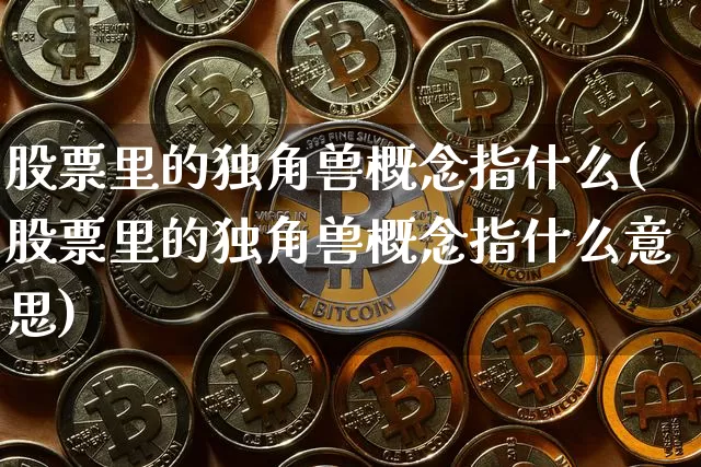 股票里的独角兽概念指什么(股票里的独角兽概念指什么意思)_https://www.cangshenghg.com_科创板_第1张