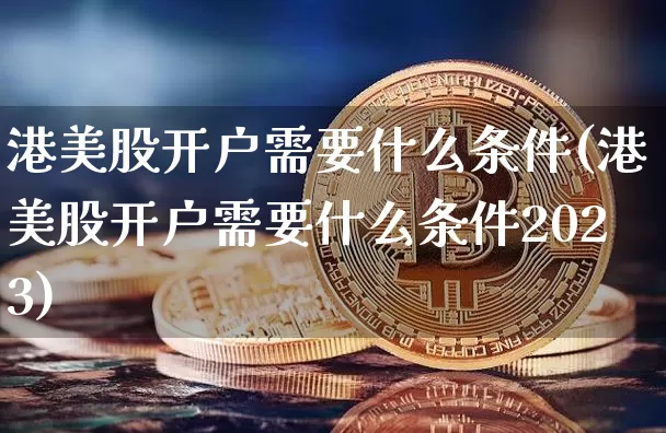 港美股开户需要什么条件(港美股开户需要什么条件2023)_https://www.cangshenghg.com_北交所_第1张