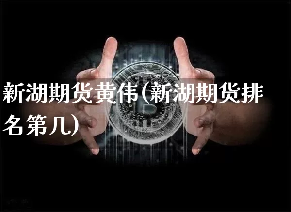 新湖期货黄伟(新湖期货排名第几)_https://www.cangshenghg.com_财经新闻_第1张