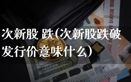 次新股 跌(次新股跌破发行价意味什么)_https://www.cangshenghg.com_A股_第1张
