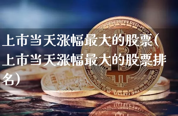 上市当天涨幅最大的股票(上市当天涨幅最大的股票排名)_https://www.cangshenghg.com_A股_第1张