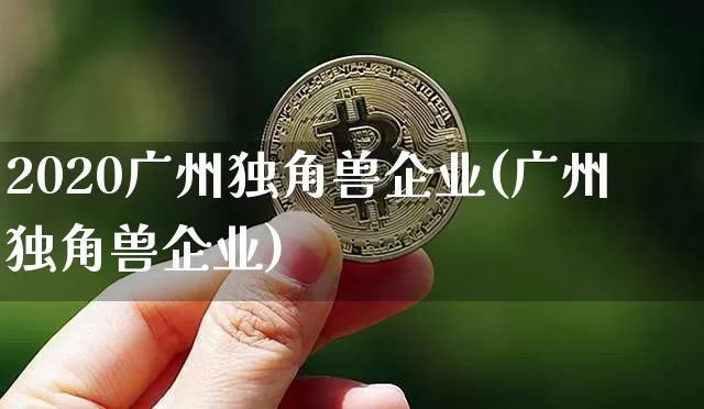 2020广州独角兽企业(广州独角兽企业)_https://www.cangshenghg.com_创业板_第1张