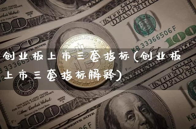 创业板上市三套指标(创业板上市三套指标解释)_https://www.cangshenghg.com_北交所_第1张