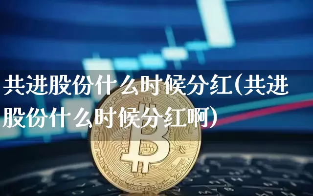 共进股份什么时候分红(共进股份什么时候分红啊)_https://www.cangshenghg.com_财经新闻_第1张