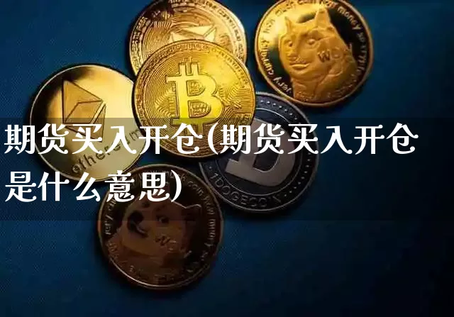 期货买入开仓(期货买入开仓是什么意思)_科创板_第1张_华信财经网 期货买入开仓(期货买入开仓是什么意思)_https://www.cangshenghg.com_科创板_第1张