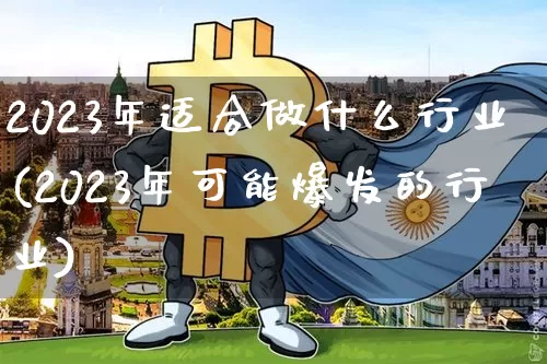 2023年适合做什么行业(2023年可能爆发的行业)_https://www.cangshenghg.com_北交所_第1张