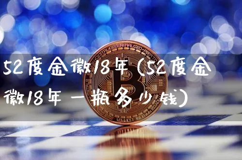 52度金徽18年(52度金徽18年一瓶多少钱)_https://www.cangshenghg.com_创业板_第1张