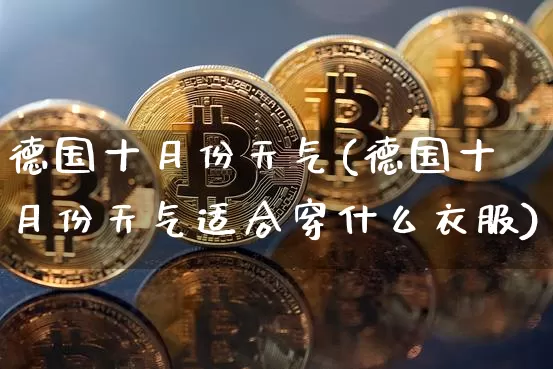 德国十月份天气(德国十月份天气适合穿什么衣服)_https://www.cangshenghg.com_财经新闻_第1张