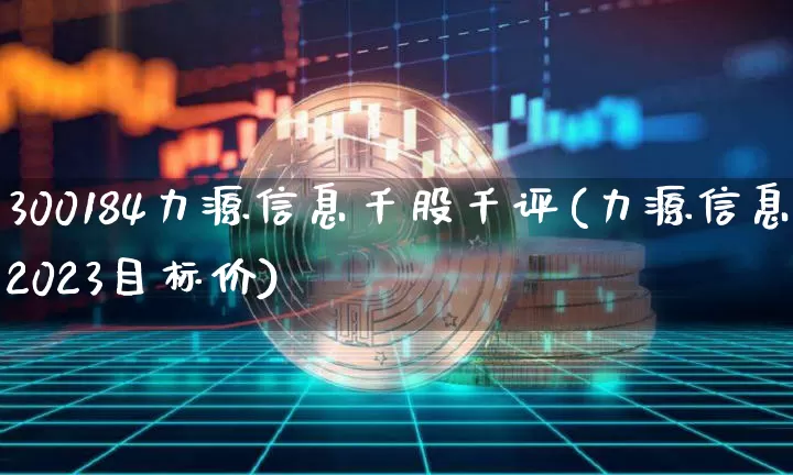 300184力源信息千股千评(力源信息2023目标价)_https://www.cangshenghg.com_创业板_第1张