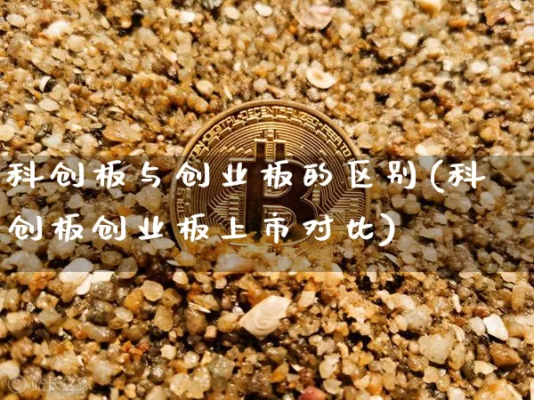 科创板与创业板的区别(科创板创业板上市对比)_https://www.cangshenghg.com_A股_第1张