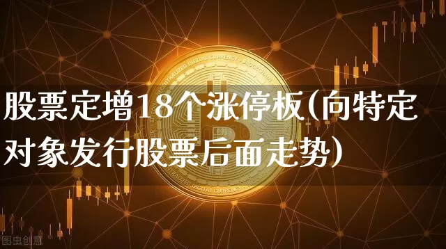 股票定增18个涨停板(向特定对象发行股票后面走势)_https://www.cangshenghg.com_科创板_第1张