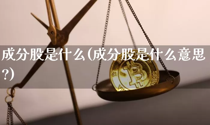 成分股是什么(成分股是什么意思?)_https://www.cangshenghg.com_创业板_第1张