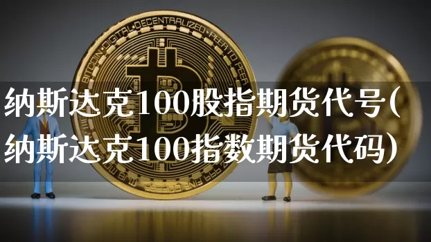 纳斯达克100股指期货代号(纳斯达克100指数期货代码)_https://www.cangshenghg.com_科创板_第1张