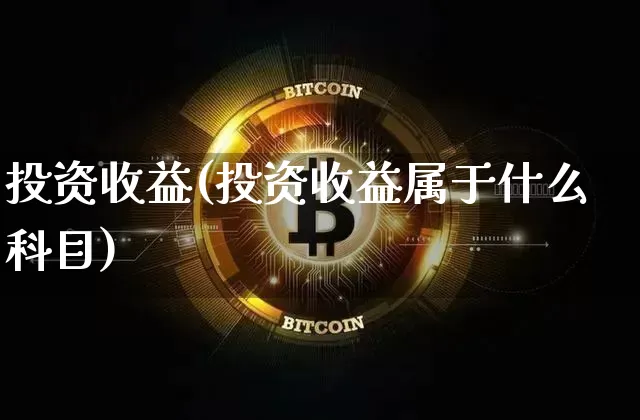 投资收益(投资收益属于什么科目)_https://www.cangshenghg.com_财经新闻_第1张