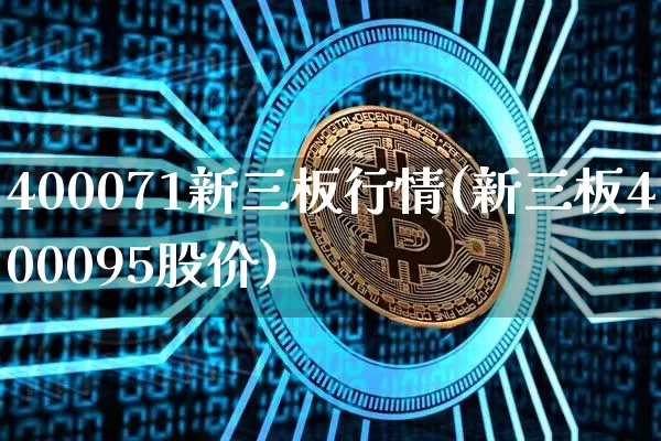 400071新三板行情(新三板400095股价)_https://www.cangshenghg.com_A股_第1张