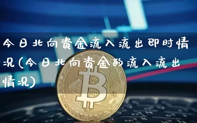 今日北向资金流入流出即时情况(今日北向资金的流入流出情况)_https://www.cangshenghg.com_创业板_第1张