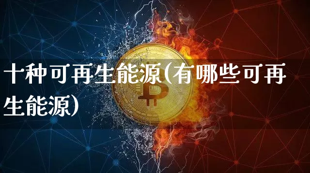 十种可再生能源(有哪些可再生能源)_https://www.cangshenghg.com_财经新闻_第1张