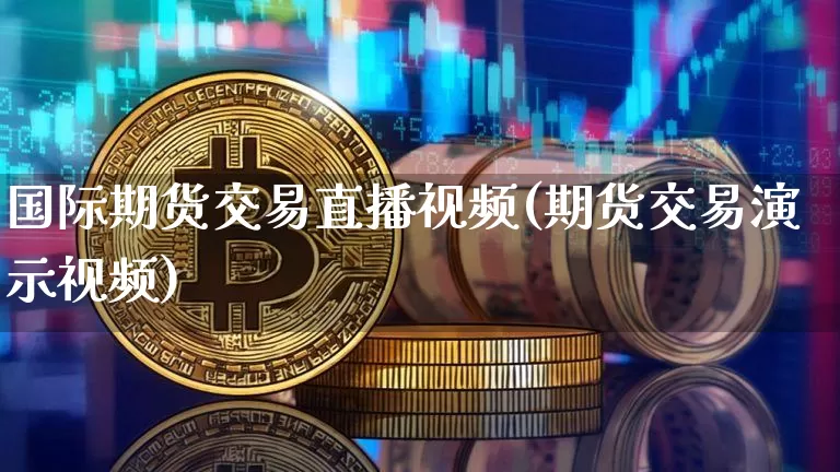 国际期货交易直播视频(期货交易演示视频)_https://www.cangshenghg.com_科创板_第1张