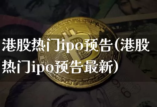 港股热门ipo预告(港股热门ipo预告最新)_https://www.cangshenghg.com_创业板_第1张