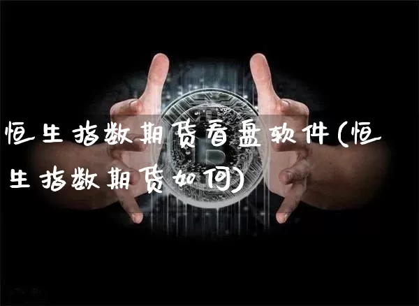 恒生指数期货看盘软件(恒生指数期货如何)_https://www.cangshenghg.com_创业板_第1张