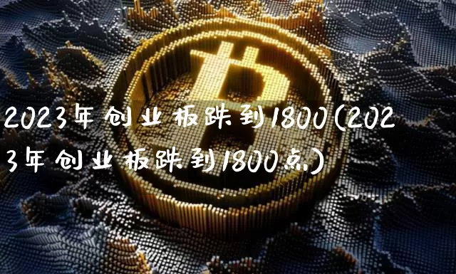 2023年创业板跌到1800(2023年创业板跌到1800点)_https://www.cangshenghg.com_创业板_第1张