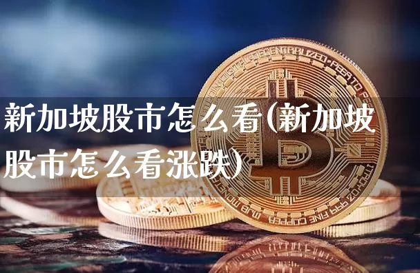 新加坡股市怎么看(新加坡股市怎么看涨跌)_https://www.cangshenghg.com_创业板_第1张