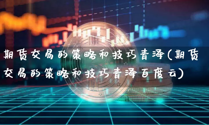 期货交易的策略和技巧青泽(期货交易的策略和技巧青泽百度云)_https://www.cangshenghg.com_创业板_第1张