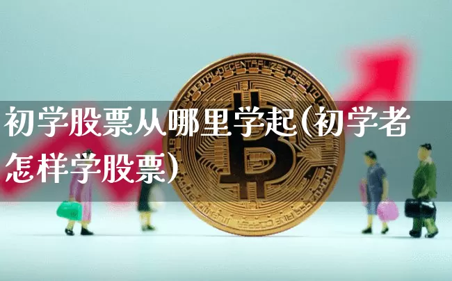 初学股票从哪里学起(初学者怎样学股票)_https://www.cangshenghg.com_财经新闻_第1张