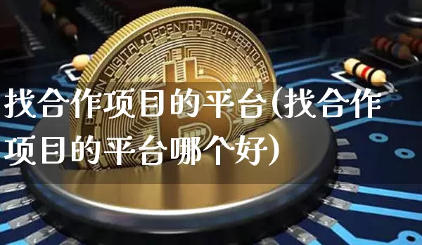 找合作项目的平台(找合作项目的平台哪个好)_https://www.cangshenghg.com_创业板_第1张