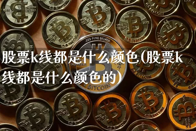 股票k线都是什么颜色(股票k线都是什么颜色的)_https://www.cangshenghg.com_北交所_第1张