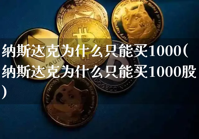 纳斯达克为什么只能买1000(纳斯达克为什么只能买1000股)_https://www.cangshenghg.com_北交所_第1张