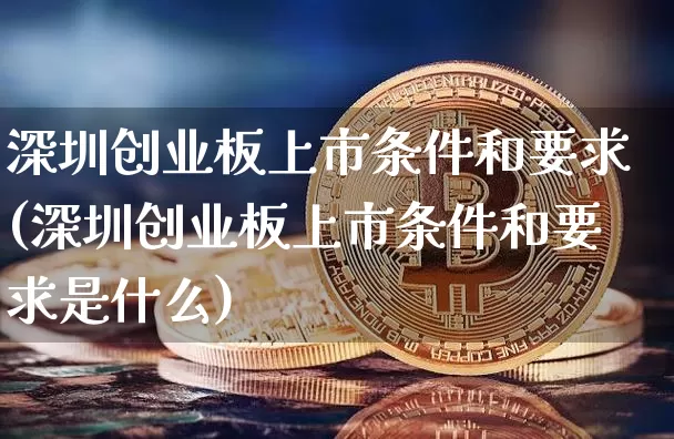 深圳创业板上市条件和要求(深圳创业板上市条件和要求是什么)_https://www.cangshenghg.com_财经新闻_第1张