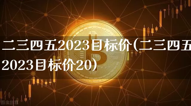 二三四五2023目标价(二三四五2023目标价20)_https://www.cangshenghg.com_财经新闻_第1张