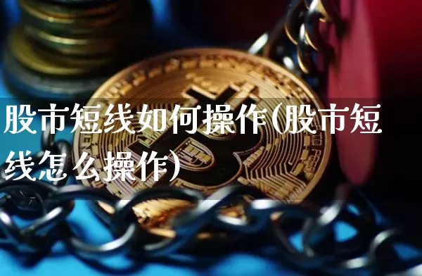 股市短线如何操作(股市短线怎么操作)_https://www.cangshenghg.com_A股_第1张