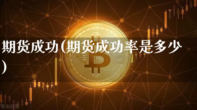期货成功(期货成功率是多少)_https://www.cangshenghg.com_A股_第1张