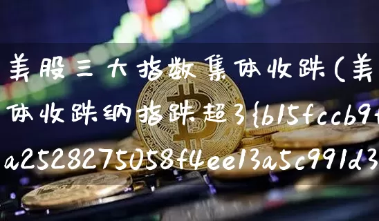 美股三大指数集体收跌(美股三大指数集体收跌纳指跌超3%)_https://www.cangshenghg.com_财经新闻_第1张