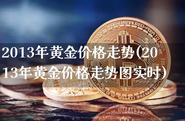 2013年黄金价格走势(2013年黄金价格走势图实时)_https://www.cangshenghg.com_北交所_第1张