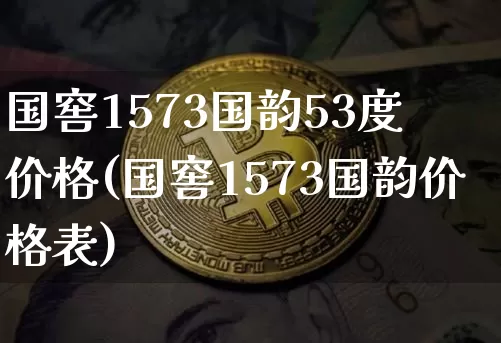 国窖1573国韵53度 价格(国窖1573国韵价格表)_https://www.cangshenghg.com_科创板_第1张