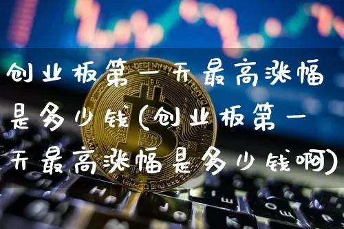 创业板第一天最高涨幅是多少钱(创业板第一天最高涨幅是多少钱啊)_https://www.cangshenghg.com_创业板_第1张