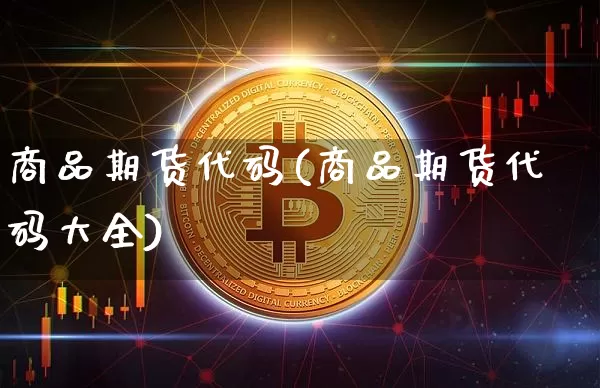 商品期货代码(商品期货代码大全)_北交所_第1张_华信财经网 商品期货代码(商品期货代码大全)_https://www.cangshenghg.com_北交所_第1张