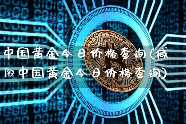 中国黄金今日价格查询(咸阳中国黄金今日价格查询)_https://www.cangshenghg.com_创业板_第1张