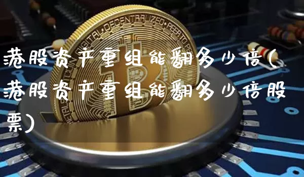 港股资产重组能翻多少倍(港股资产重组能翻多少倍股票)_https://www.cangshenghg.com_科创板_第1张