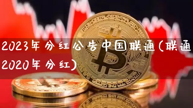 2023年分红公告中国联通(联通2020年分红)_https://www.cangshenghg.com_A股_第1张