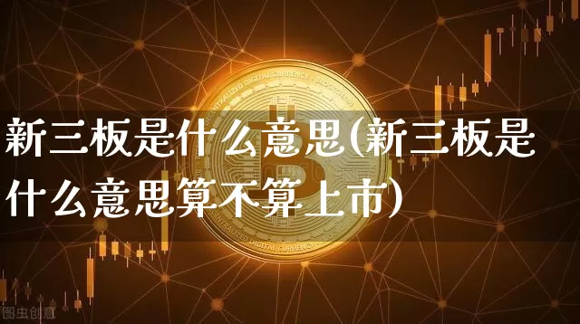 新三板是什么意思(新三板是什么意思算不算上市)_https://www.cangshenghg.com_A股_第1张