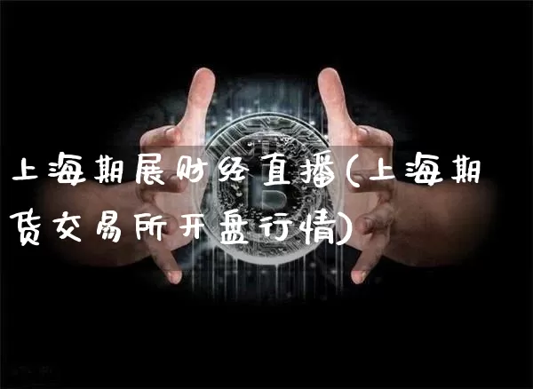 上海期展财经直播(上海期货交易所开盘行情)_https://www.cangshenghg.com_北交所_第1张