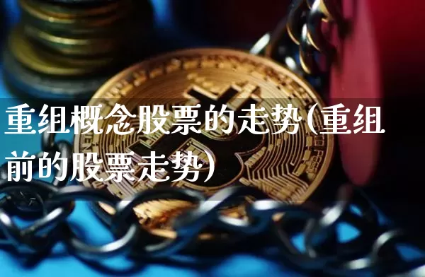 重组概念股票的走势(重组前的股票走势)_https://www.cangshenghg.com_创业板_第1张