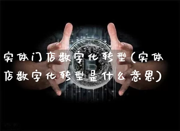 实体门店数字化转型(实体店数字化转型是什么意思)_https://www.cangshenghg.com_A股_第1张